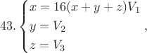 $$43.\left\{ \begin{gathered}
  x = 16(x + y + z){V_1} \hfill \\
  y = {V_2} \hfill \\
  z = {V_3} \hfill \\ 
\end{gathered}  \right.,$$