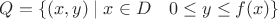 $Q=\{(x,y)\mid x\in D\quad 0\le y\le f(x)\}$