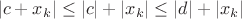 $$|c+x_k| \leq |c|+|x_k| \leq |d| +|x_k|$$