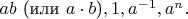 $ab$ (или $a\cdot b$)$, 1,a^{-1},a^n.$