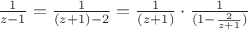 $\frac{1}{z - 1} = \frac{1}{(z + 1) - 2} = \frac{1}{(z + 1)} \cdot \frac{1}{(1 - \frac{2}{z + 1})}$