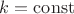 $k=\mathrm{const}$