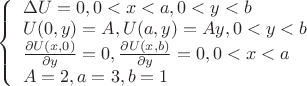 $
\left\{ \begin{array}{l}
\Delta U = 0,  0 < x< a, 0 < y < b \\
U(0,y) = A, U(a, y) = Ay, 0 < y < b \\
\frac {\partial U(x, 0)} {\partial y}  = 0, \frac {\partial U(x, b)} {\partial y} = 0, 0 < x < a \\
A = 2, a = 3, b = 1
\end{array} \right.
$