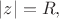 $|z|=R,$