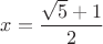 $x=\displaystyle\frac{\sqrt{5}+1}{2}$