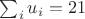 $\sum_i{u_i}=21$