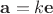 $\mathbf {a}=k\mathbf {e}$
