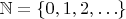 $\mathbb{N} = \{ 0, 1, 2, \ldots \}$