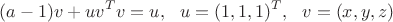 $$(a-1)v + uv^Tv=u, ~~ u = (1,1,1)^T, ~~ v = (x,y,z)$$