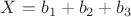 $X=b_1+b_2+b_3$