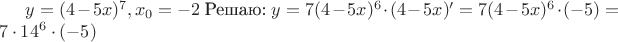 $y = (4-5x)^7, x_0 = -2$  Решаю: $y = 7(4-5x)^6 \cdot (4-5x)' = 7(4-5x)^6 \cdot (-5) = 7 \cdot 14^6 \cdot (-5)$