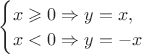 $\begin{cases} x \geqslant 0 \Rightarrow y = x, \\ x < 0 \Rightarrow y = -x\end{cases}$
