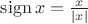 $\mathrm{sign}\, x = \frac x{|x|}$