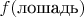$f(\text{лошадь})$