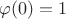 $\varphi(0)=1$