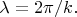 $\lambda=2\pi/k.$