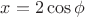 $x=2\cos{\phi}$