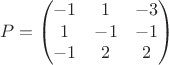 $$P=\begin{pmatrix}-1&1&-3\\1&-1&-1\\-1&2&2\end{pmatrix}$$