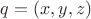 $q=(x,y,z)$