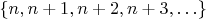 $\{n,n+1,n+2,n+3,\ldots\}$