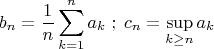 \[
b_n  = \frac{1}{n}\sum\limits_{k = 1}^n {a_k } \;;\;c_n  = \mathop {\sup }\limits_{k \ge n} a_k \]