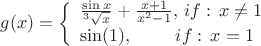 $$ g(x)=\left\{
\begin{array}{l}
\frac{ \sin x}{^3\sqrt{x}} + \frac{x+1}{x^2-1}, \, if: \, x \ne 1 \\
\sin(1), \quad\, \quad\, if: \, x=1 \\
\end{array}
\right.$$ $$ g(x)=\left\{
\begin{array}{l}
\frac{ \sin x}{^3\sqrt{x}} + \frac{x+1}{x^2-1}, \, if: \, x \ne 1 \\
\sin(1), \quad\, \quad\, if: \, x=1 \\
\end{array}
\right.$$
