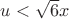 $u<\sqrt 6 x$ $u<\sqrt 6 x$