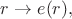 $r\to e(r),$