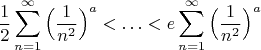 $$\dfrac 1 2 \sum\limits_{n=1}^\infty \Big(  \dfrac 1{n^2} \Big)^a < \ldots <  e \sum\limits_{n=1}^\infty \Big(  \dfrac 1{n^2} \Big)^a $$