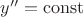 $y''= \operatorname{const}$