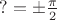 $?= \pm \frac \pi 2$