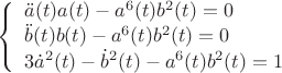 $$\[\left\{ \begin{array}{l}
\ddot a(t)a(t) - {a^6}(t){b^2}(t) = 0\\
\ddot b(t)b(t) - {a^6}(t){b^2}(t) = 0\\
3{{\dot a}^2}(t) - {{\dot b}^2}(t) - {a^6}(t){b^2}(t) = 1
\end{array} \right.\]$$