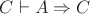 $C \vdash A\Rightarrow C$