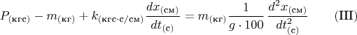 $$P_{(\text{кгс})}-m_{(\text{кг})}+k_{(\text{кгс}\cdot\text{c}/\text{см})}\frac{dx_{(\text{см})}}{dt_{(\text{с})}}=m_{(\text{кг})}\frac{1}{g\cdot 100}\,\frac{d^2x_{(\text{см})}}{dt_{(\text{с})}^2} \qquad (\text{III})$$
