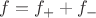 $f = f_+ + f_-$