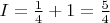 $I = \frac {1} {4} + 1 = \frac {5} {4}$