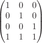 \begin{pmatrix} 1 & 0 & 0 \\ 0 & 1 & 0 \\ 0 & 0 & 1 \\ 1 & 1 & 1 \end{pmatrix}