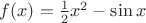 $f(x)=\frac12 x^2- \sin x$