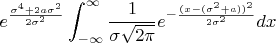 $$e^{\frac{\sigma^4 + 2 a \sigma^2}{2 \sigma^2}} \int_{-\infty}^{\infty} \frac{1}{\sigma \sqrt{2 \pi}} e^{-\frac{(x - (\sigma^2
 + a))^2}{2 \sigma^2}}dx $$