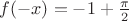 $f(-x)=-1 + \frac{\pi} 2$ $f(-x)=-1 + \frac{\pi} 2$