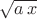 $\sqrt {a \, x}$ $\sqrt {a \, x}$