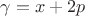 $\gamma = x+2p$