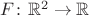 $ F \colon \mathbb{R}^2 \to \mathbb{R}$