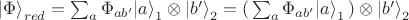 ${| \Phi \rangle}_{red} = \sum_a  \Phi_{ab'} {| a \rangle}_1 \otimes {| b' \rangle}_2 = ( \, \sum_a  \Phi_{ab'} {| a \rangle}_1 \,)\otimes {| b' \rangle}_2 $