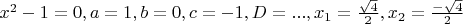 $x^2-1=0, a=1, b=0, c=-1, D=..., x_1= \frac{\sqrt4}2, x_2=\frac{-\sqrt4}2$