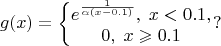 $$g(x)=\left\{\begin{matrix}
e^{\frac{1}{\alpha(x-0.1)}},\;x<0.1,
\\ 
0,\;x\geqslant 0.1
\end{matrix}\right?$$