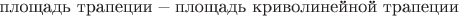 $\text{площадь трапеции}-\text{площадь криволинейной трапеции}$