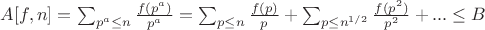 $A[f,n]=\sum_{p^a \leq n}{\frac{f(p^a)}{p^a}}=\sum_{p \leq n}{\frac{f(p)}{p}}+\sum_{p \leq n^{1/2}}{\frac{f(p^2)}{p^2}}+...\leq B$