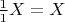 $\frac{1}{1}X = X$