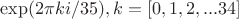 $\exp(2\pi k i /35), k=[0,1,2,...34]$
